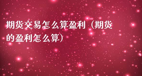 期货交易怎么算盈利(期货的盈利怎么算)_原油期货_第1张_期货投资网 期货交易怎么算盈利(期货的盈利怎么算)_https://www.cqckcrrc.com_原油期货_第1张