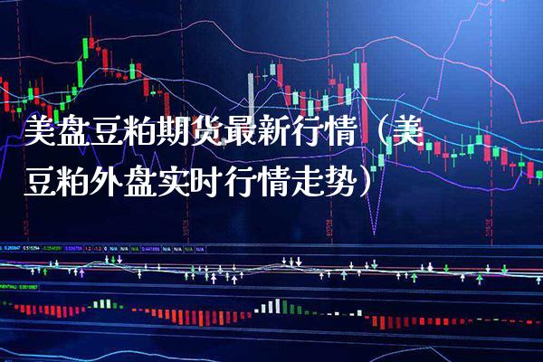 美盘豆粕期货最新行情(美豆粕外盘实时行情走势)_原油期货_第1张_期货投资网 美盘豆粕期货最新行情(美豆粕外盘实时行情走势)_https://www.cqckcrrc.com_原油期货_第1张