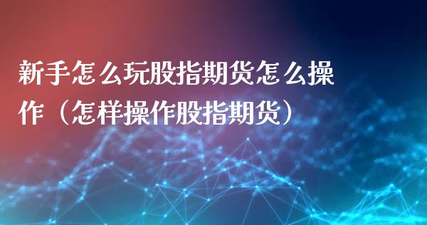 新手怎么玩股指期货怎么操作(怎样操作股指期货)_原油期货_第1张_期货投资网 新手怎么玩股指期货怎么操作(怎样操作股指期货)_https://www.cqckcrrc.com_原油期货_第1张
