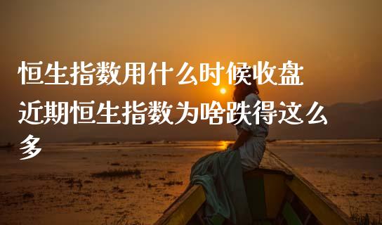 恒生指数用什么时候收盘 近期恒生指数为啥跌得这么多_https://www.cqckcrrc.com_恒生指数_第1张