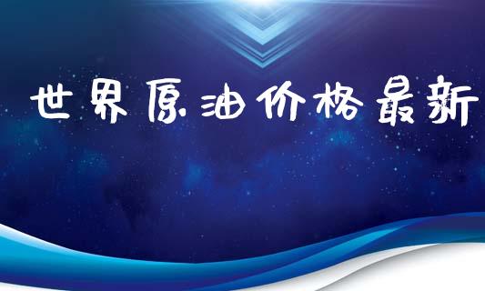 世界原油价格最新_原油期货_第1张_期货投资网 世界原油价格最新_https://www.cqckcrrc.com_原油期货_第1张