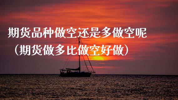 期货品种做空还是多做空呢(期货做多比做空好做)_期货行情_第1张_期货投资网 期货品种做空还是多做空呢(期货做多比做空好做)_https://www.cqckcrrc.com_期货行情_第1张