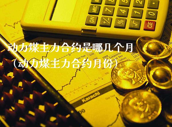 动力煤主力合约是哪几个月(动力煤主力合约月份)_纳指直播_第1张_期货投资网 动力煤主力合约是哪几个月(动力煤主力合约月份)_https://www.cqckcrrc.com_纳指直播_第1张