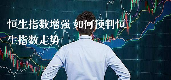 恒生指数增强 如何预判恒生指数走势_原油期货_第1张_期货投资网 恒生指数增强 如何预判恒生指数走势_https://www.cqckcrrc.com_原油期货_第1张