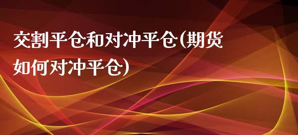 交割平仓和对冲平仓(期货如何对冲平仓)_原油期货_第1张_期货投资网 交割平仓和对冲平仓(期货如何对冲平仓)_https://www.cqckcrrc.com_原油期货_第1张