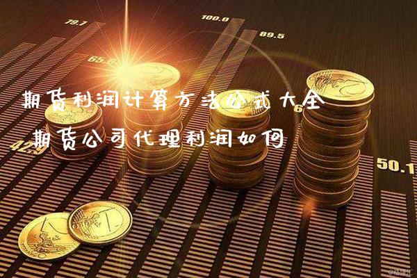 期货利润计算方法公式大全 期货公司代理利润如何_https://www.cqckcrrc.com_原油期货_第1张