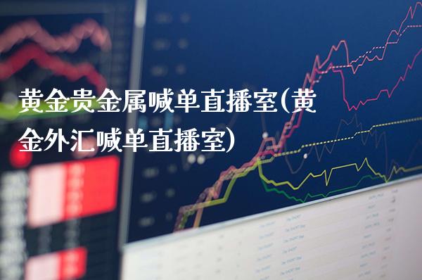 黄金贵金属喊单直播室(黄金外汇喊单直播室)_https://www.cqckcrrc.com_原油期货_第1张