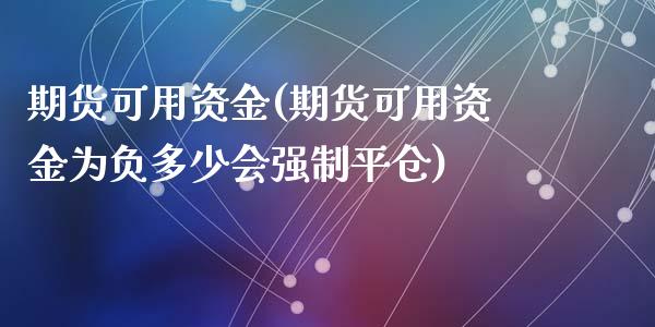 期货可用资金(期货可用资金为负多少会强制平仓)_https://www.cqckcrrc.com_财经直播室_第1张