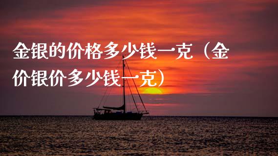 金银的价格多少钱一克(金价银价多少钱一克)_恒生指数_第1张_期货投资网 金银的价格多少钱一克(金价银价多少钱一克)_https://www.cqckcrrc.com_恒生指数_第1张