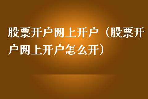 股票开户网上开户（股票开户网上开户怎么开）_https://www.cqckcrrc.com_道指直播_第1张