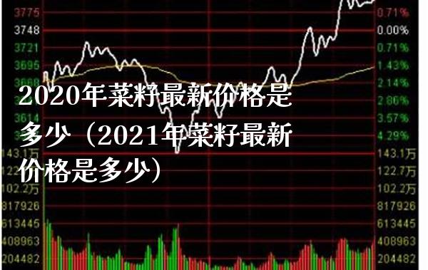 2020年菜籽最新价格是多少（2021年菜籽最新价格是多少）_https://www.cqckcrrc.com_原油期货_第1张