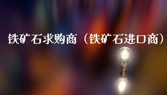 铁矿石**商(铁矿石进口商)_黄金期货_第1张_期货投资网 铁矿石**商(铁矿石进口商)_https://www.cqckcrrc.com_黄金期货_第1张