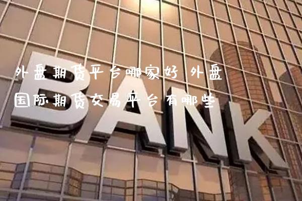 外盘期货平台哪家好 外盘国际期货交易平台有哪些_原油期货_第1张_期货投资网 外盘期货平台哪家好 外盘国际期货交易平台有哪些_https://www.cqckcrrc.com_原油期货_第1张