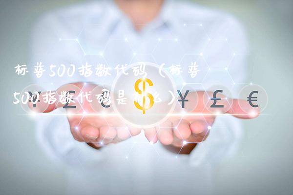 标普500指数代码(标普500指数代码是什么)_恒生指数_第1张_期货投资网 标普500指数代码(标普500指数代码是什么)_https://www.cqckcrrc.com_恒生指数_第1张