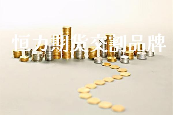 恒力期货交割品牌_https://www.cqckcrrc.com_原油期货_第1张