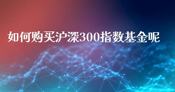 如何购买沪深300指数基金呢_纳指直播_第1张_期货投资网 如何购买沪深300指数基金呢_https://www.cqckcrrc.com_纳指直播_第1张