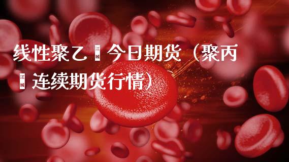 线性聚乙烯今日期货(聚丙烯连续期货行情)_黄金期货_第1张_期货投资网 线性聚乙烯今日期货(聚丙烯连续期货行情)_https://www.cqckcrrc.com_黄金期货_第1张