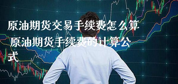 原油期货交易手续费怎么算 原油期货手续费的计算公式_https://www.cqckcrrc.com_原油期货_第1张