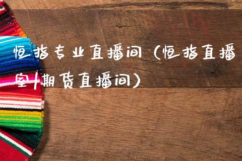 恒指专业直播间（恒指直播室|期货直播间）_https://www.cqckcrrc.com_恒生指数_第1张