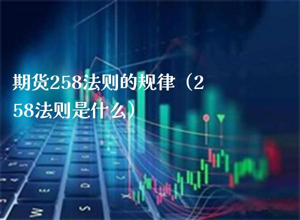 期货258法则的规律（258法则是什么）_https://www.cqckcrrc.com_道指直播_第1张