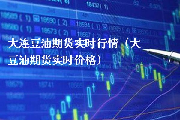 大连豆油期货实时行情（大豆油期货实时价格）_https://www.cqckcrrc.com_财经要闻_第1张