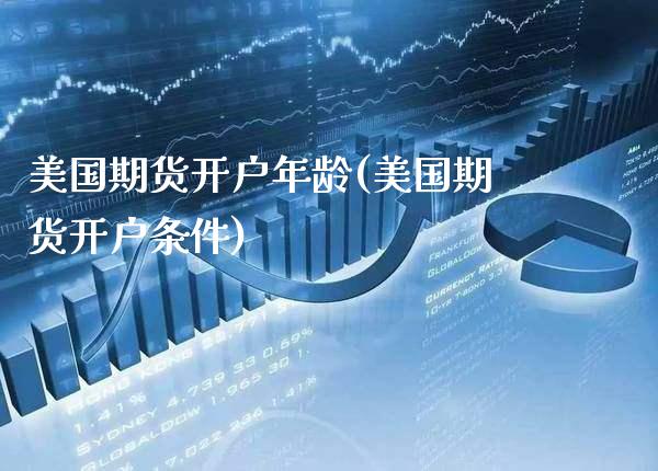 美国期货开户年龄(美国期货开户条件)_原油期货_第1张_期货投资网 美国期货开户年龄(美国期货开户条件)_https://www.cqckcrrc.com_原油期货_第1张