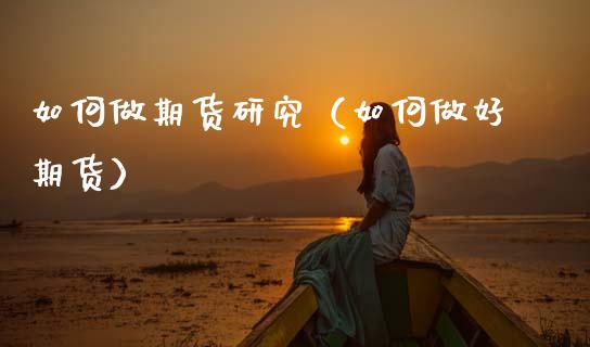 如何做期货研究(如何做好期货)_原油期货_第1张_期货投资网 如何做期货研究(如何做好期货)_https://www.cqckcrrc.com_原油期货_第1张