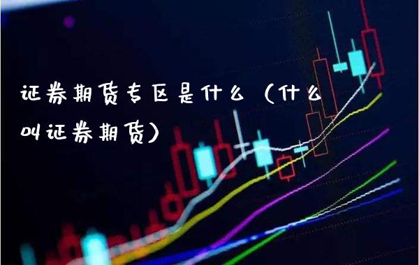 证券期货专区是什么(什么叫证券期货)_纳指直播_第1张_期货投资网 证券期货专区是什么(什么叫证券期货)_https://www.cqckcrrc.com_纳指直播_第1张