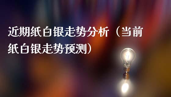 近期纸白银走势分析（当前纸白银走势预测）_https://www.cqckcrrc.com_原油期货_第1张