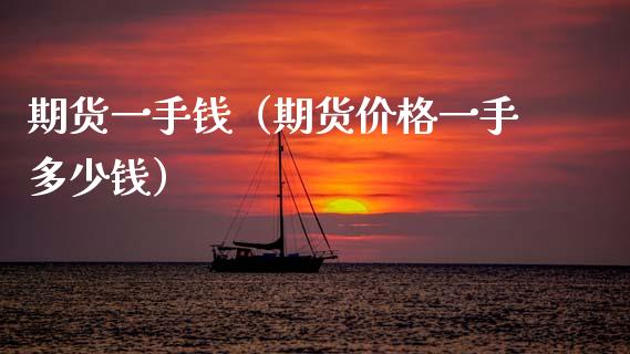 期货一手钱（期货价格一手多少钱）_https://www.cqckcrrc.com_期货理财_第1张