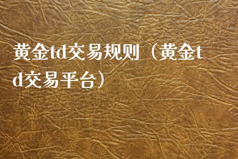 黄金td交易规则（黄金td交易平台）_https://www.cqckcrrc.com_黄金期货_第1张