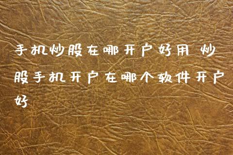 手机炒股在哪开户好用 炒股手机开户在哪个软件开户好_道指直播_第1张_期货投资网 手机炒股在哪开户好用 炒股手机开户在哪个软件开户好_https://www.cqckcrrc.com_道指直播_第1张