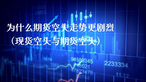 为什么期货空头走势更剧烈(现货空头与期货空头)_期货知识_第1张_期货投资网 为什么期货空头走势更剧烈(现货空头与期货空头)_https://www.cqckcrrc.com_期货知识_第1张