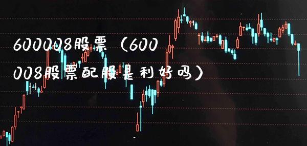 600008股票(600008股票配股是利好吗)_股票理财_第1张_期货投资网 600008股票(600008股票配股是利好吗)_https://www.cqckcrrc.com_股票理财_第1张