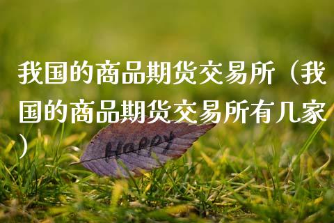 我国的商品期货交易所(我国的商品期货交易所有几家)_黄金期货_第1张_期货投资网 我国的商品期货交易所(我国的商品期货交易所有几家)_https://www.cqckcrrc.com_黄金期货_第1张
