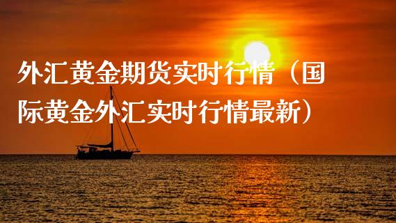 外汇黄金期货实时行情（国际黄金外汇实时行情最新）_https://www.cqckcrrc.com_财经要闻_第1张