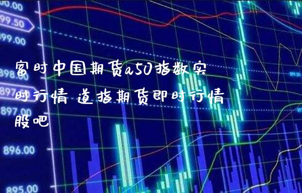 富时中国期货a50指数实时行情 道指期货即时行情股吧_道指直播_第1张_期货投资网 富时中国期货a50指数实时行情 道指期货即时行情股吧_https://www.cqckcrrc.com_道指直播_第1张