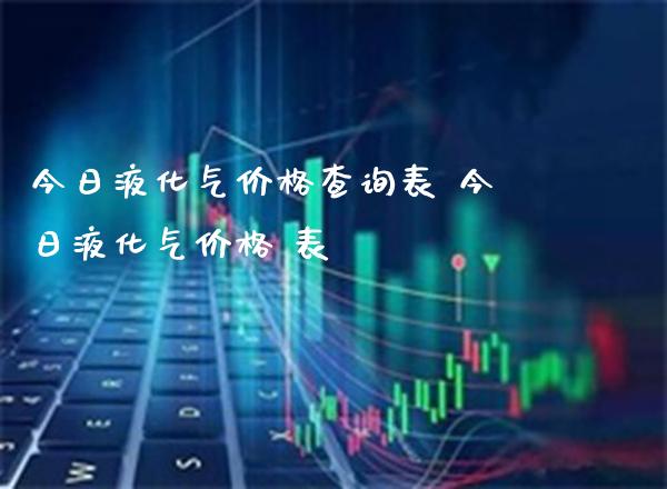 今日液化气价格查询表 今日液化气价格 表_黄金期货_第1张_期货投资网 今日液化气价格查询表 今日液化气价格 表_https://www.cqckcrrc.com_黄金期货_第1张