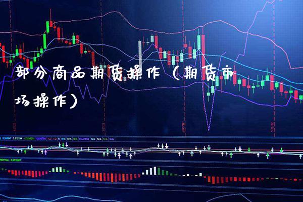 部分商品期货操作(期货市场操作)_国际期货_第1张_期货投资网 部分商品期货操作(期货市场操作)_https://www.cqckcrrc.com_国际期货_第1张