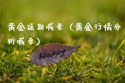 黄金延期喊单（黄金行情分析喊单）_https://www.cqckcrrc.com_原油期货_第1张