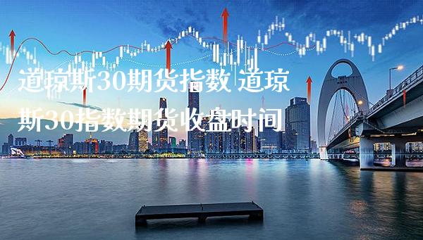 道琼斯30期货指数 道琼斯30指数期货收盘时间_道指直播_第1张_期货投资网 道琼斯30期货指数 道琼斯30指数期货收盘时间_https://www.cqckcrrc.com_道指直播_第1张