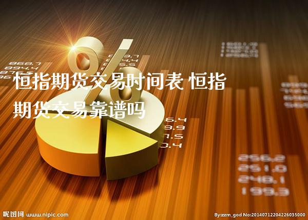 恒指期货交易时间表 恒指期货交易靠谱吗_https://www.cqckcrrc.com_恒生指数_第1张