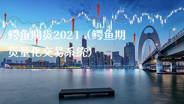 鳄鱼期货2021(鳄鱼期货量化交易系统)_原油期货_第1张_期货投资网 鳄鱼期货2021(鳄鱼期货量化交易系统)_https://www.cqckcrrc.com_原油期货_第1张
