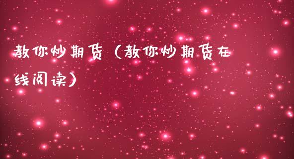 教你炒期货(教你炒期货在线阅读)_道指直播_第1张_期货投资网 教你炒期货(教你炒期货在线阅读)_https://www.cqckcrrc.com_道指直播_第1张