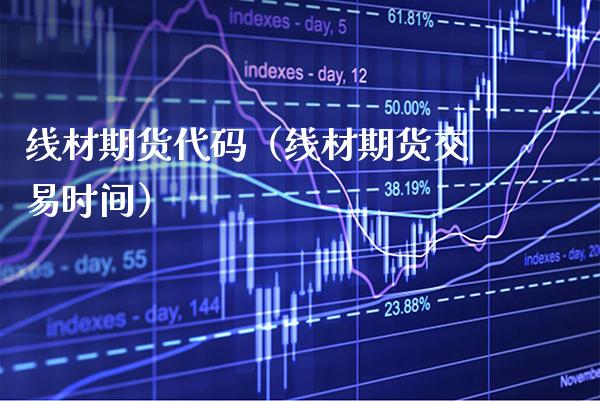 线材期货代码(线材期货交易时间)_期货开户_第1张_期货投资网 线材期货代码(线材期货交易时间)_https://www.cqckcrrc.com_期货开户_第1张
