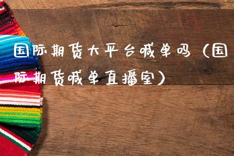 国际期货大平台喊单吗（国际期货喊单直播室）_https://www.cqckcrrc.com_道指直播_第1张
