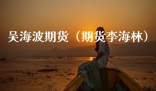吴海波期货（期货李海林）_https://www.cqckcrrc.com_内盘期货_第1张