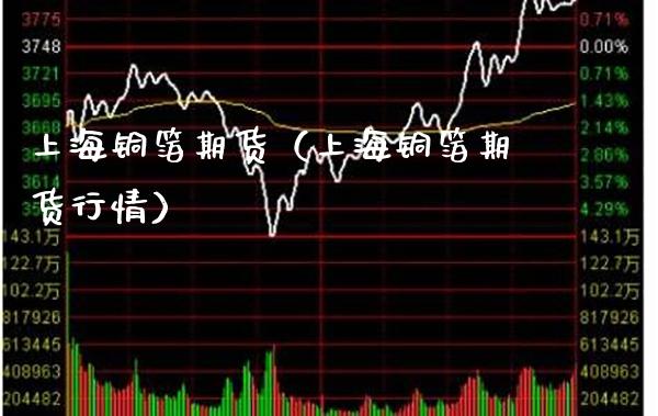 上海铜箔期货(上海铜箔期货行情)_股票理财_第1张_期货投资网 上海铜箔期货(上海铜箔期货行情)_https://www.cqckcrrc.com_股票理财_第1张