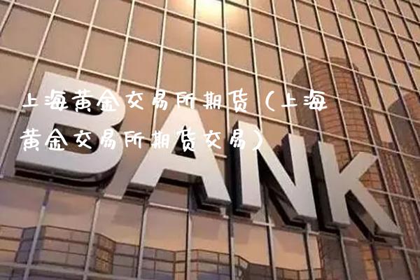 上海黄金交易所期货（上海黄金交易所期货交易）_https://www.cqckcrrc.com_股票理财_第1张
