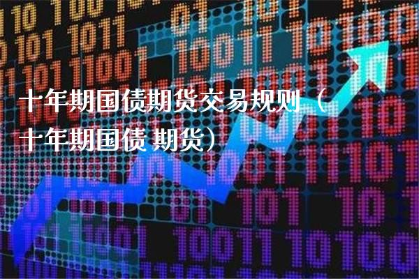 十年期国债期货交易规则(十年期国债 期货)_黄金期货_第1张_期货投资网 十年期国债期货交易规则(十年期国债 期货)_https://www.cqckcrrc.com_黄金期货_第1张